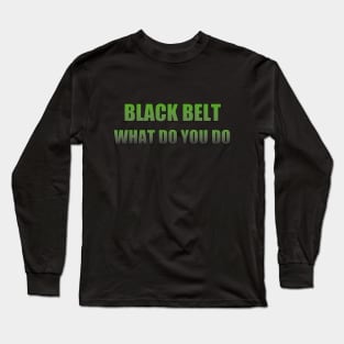 Black belt what do you do Long Sleeve T-Shirt